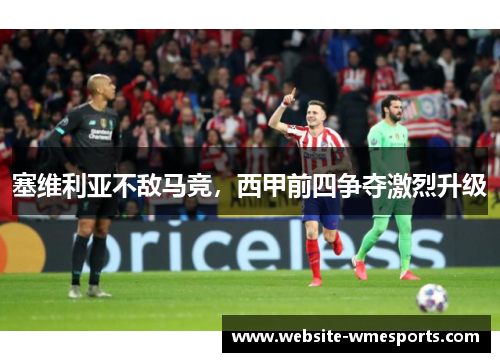 塞维利亚不敌马竞，西甲前四争夺激烈升级