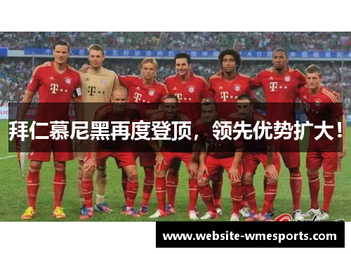 拜仁慕尼黑再度登顶，领先优势扩大！