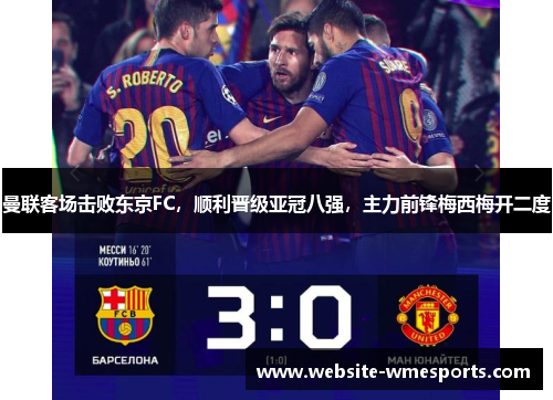 曼联客场击败东京FC，顺利晋级亚冠八强，主力前锋梅西梅开二度