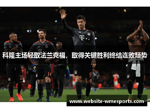 科隆主场轻取法兰克福，取得关键胜利终结连败颓势