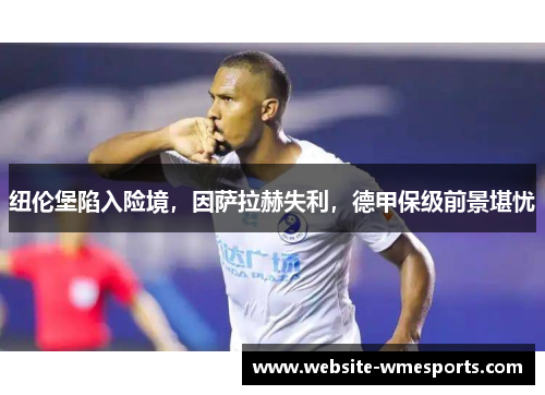 纽伦堡陷入险境，因萨拉赫失利，德甲保级前景堪忧