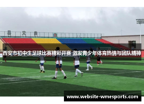 西安市初中生足球比赛精彩开赛 激发青少年体育热情与团队精神