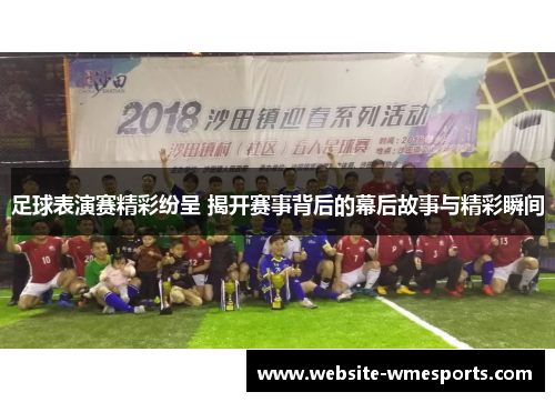 足球表演赛精彩纷呈 揭开赛事背后的幕后故事与精彩瞬间
