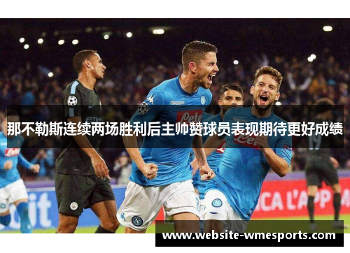 那不勒斯连续两场胜利后主帅赞球员表现期待更好成绩