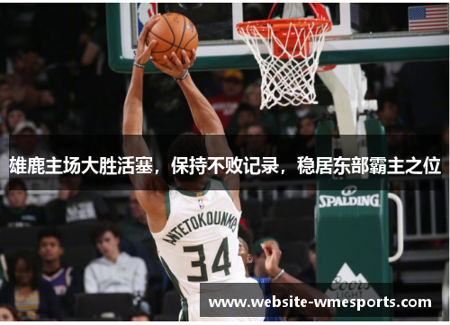 雄鹿主场大胜活塞，保持不败记录，稳居东部霸主之位