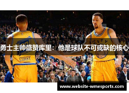勇士主帅盛赞库里：他是球队不可或缺的核心