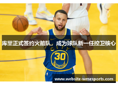 库里正式签约火箭队，成为球队新一任控卫核心
