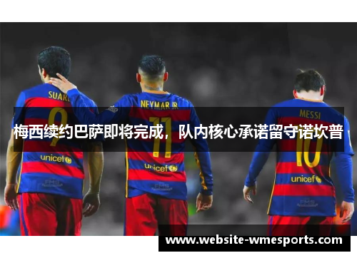 梅西续约巴萨即将完成，队内核心承诺留守诺坎普