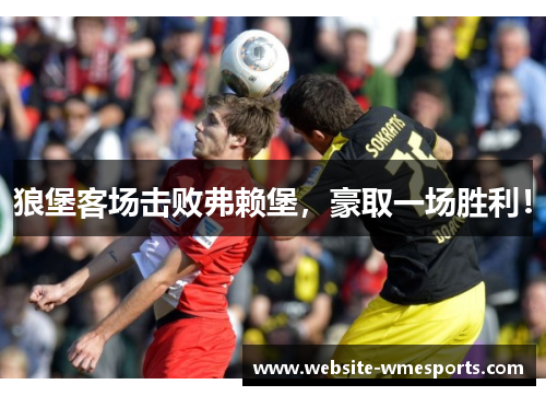 狼堡客场击败弗赖堡，豪取一场胜利！