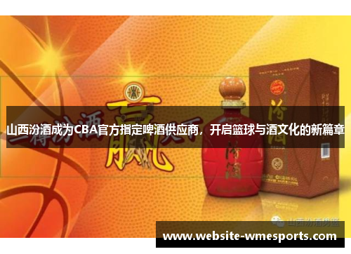 山西汾酒成为CBA官方指定啤酒供应商，开启篮球与酒文化的新篇章
