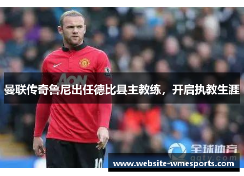 曼联传奇鲁尼出任德比县主教练，开启执教生涯