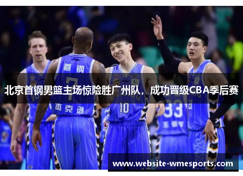 北京首钢男篮主场惊险胜广州队，成功晋级CBA季后赛