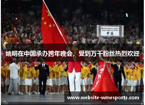 姚明在中国承办跨年晚会，受到万千粉丝热烈欢迎