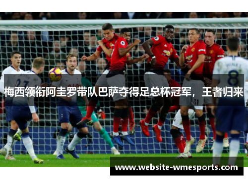梅西领衔阿圭罗带队巴萨夺得足总杯冠军，王者归来