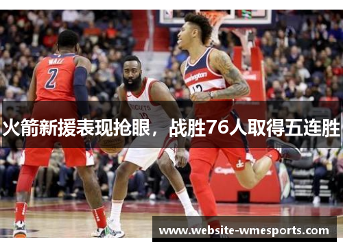 火箭新援表现抢眼，战胜76人取得五连胜