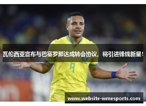 瓦伦西亚宣布与巴塞罗那达成转会协议，将引进锋线新星！