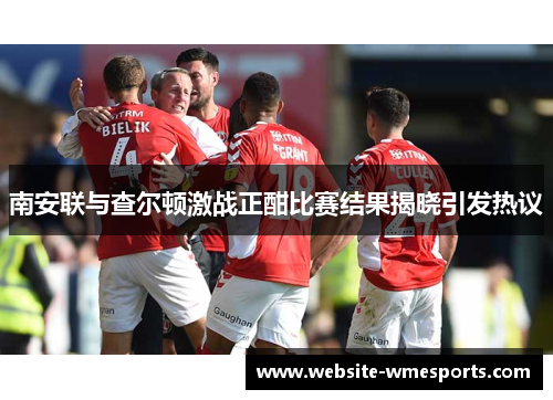 南安联与查尔顿激战正酣比赛结果揭晓引发热议