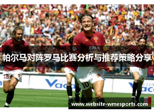 帕尔马对阵罗马比赛分析与推荐策略分享