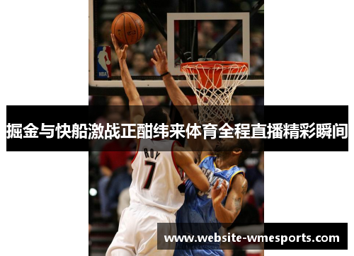 掘金与快船激战正酣纬来体育全程直播精彩瞬间