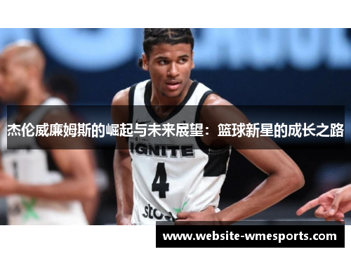 杰伦威廉姆斯的崛起与未来展望：篮球新星的成长之路