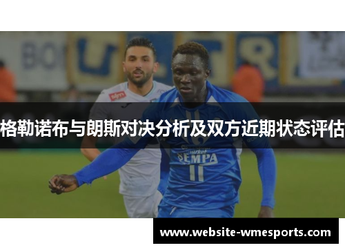 格勒诺布与朗斯对决分析及双方近期状态评估