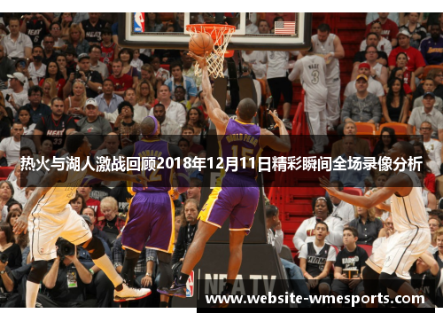 热火与湖人激战回顾2018年12月11日精彩瞬间全场录像分析