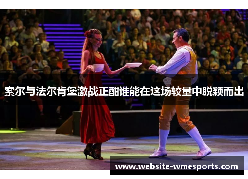 索尔与法尔肯堡激战正酣谁能在这场较量中脱颖而出