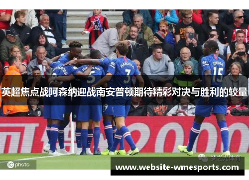 英超焦点战阿森纳迎战南安普顿期待精彩对决与胜利的较量