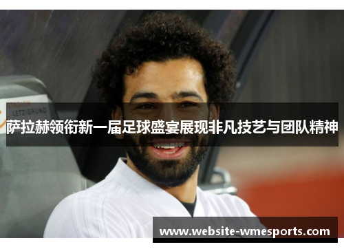 萨拉赫领衔新一届足球盛宴展现非凡技艺与团队精神
