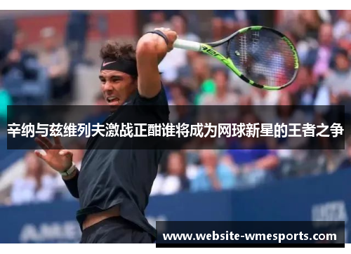 辛纳与兹维列夫激战正酣谁将成为网球新星的王者之争