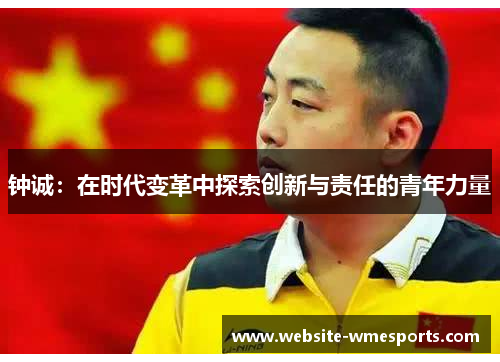 钟诚：在时代变革中探索创新与责任的青年力量
