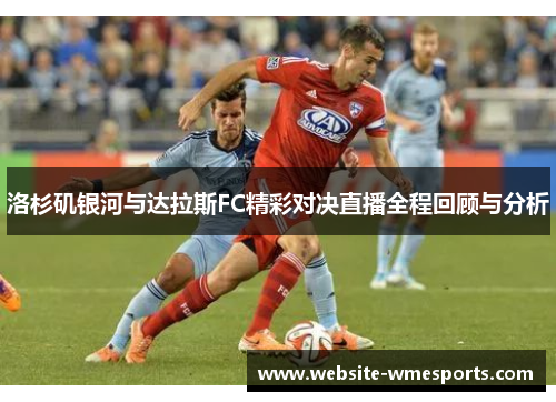 洛杉矶银河与达拉斯FC精彩对决直播全程回顾与分析
