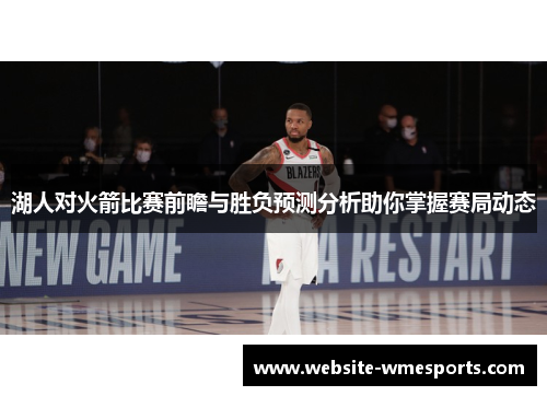 湖人对火箭比赛前瞻与胜负预测分析助你掌握赛局动态