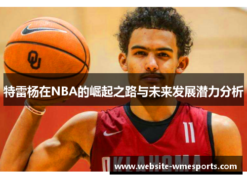 特雷杨在NBA的崛起之路与未来发展潜力分析