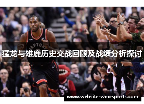 猛龙与雄鹿历史交战回顾及战绩分析探讨