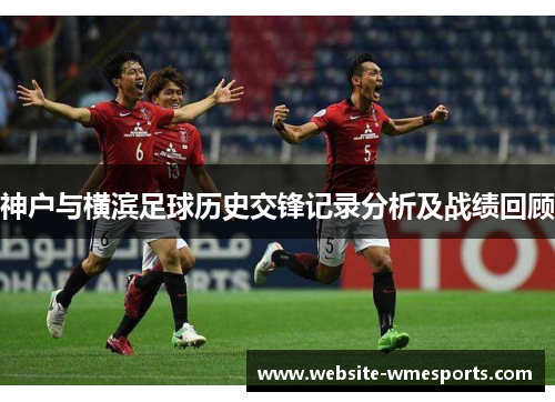神户与横滨足球历史交锋记录分析及战绩回顾