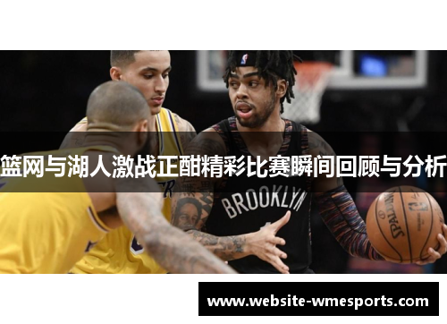 篮网与湖人激战正酣精彩比赛瞬间回顾与分析