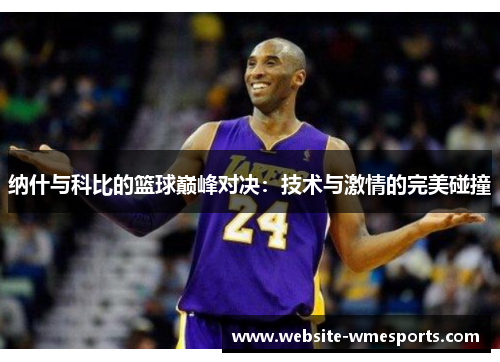 纳什与科比的篮球巅峰对决：技术与激情的完美碰撞