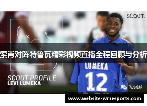 索肖对阵特鲁瓦精彩视频直播全程回顾与分析